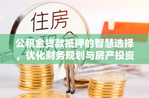 伊犁公积金贷款抵押的智慧选择，优化财务规划与房产投资