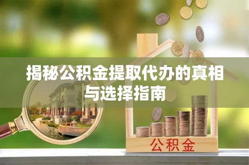 伊犁揭秘公积金提取代办的真相与选择指南