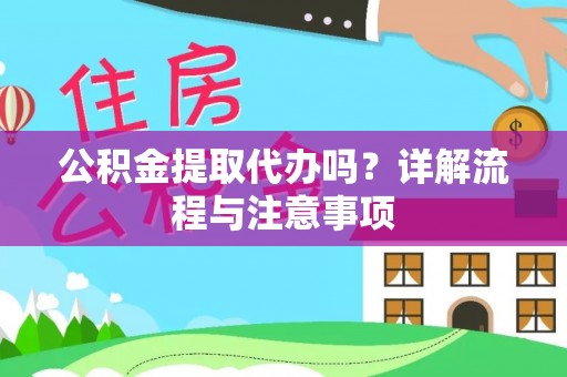 伊犁公积金提取代办吗？详解流程与注意事项