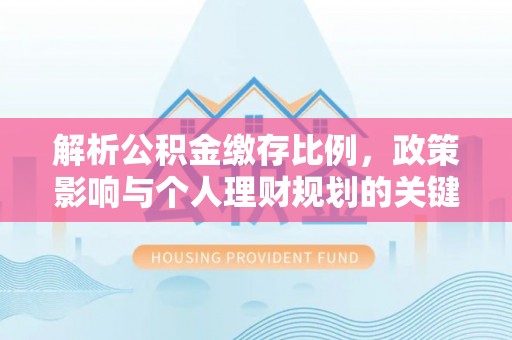 伊犁解析公积金缴存比例，政策影响与个人理财规划的关键