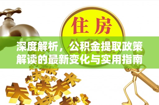 伊犁深度解析，公积金提取政策解读的最新变化与实用指南