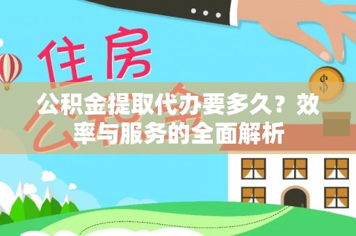 伊犁公积金提取代办要多久？效率与服务的全面解析