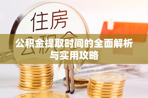 伊犁公积金提取时间的全面解析与实用攻略