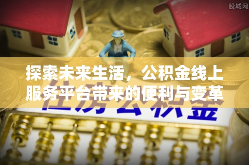 伊犁探索未来生活，公积金线上服务平台带来的便利与变革