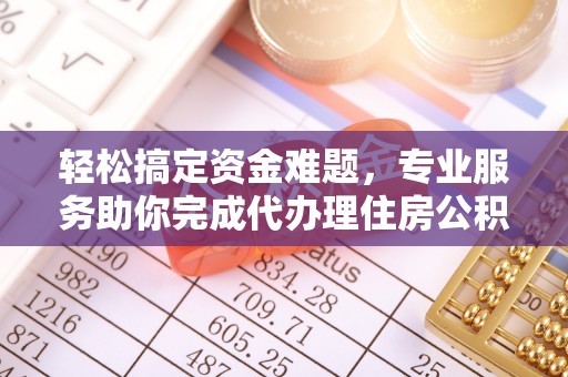 伊犁轻松搞定资金难题，专业服务助你完成代办理住房公积金提取