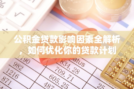 伊犁公积金贷款影响因素全解析，如何优化你的贷款计划