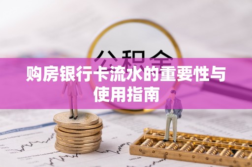 伊犁购房银行卡流水的重要性与使用指南