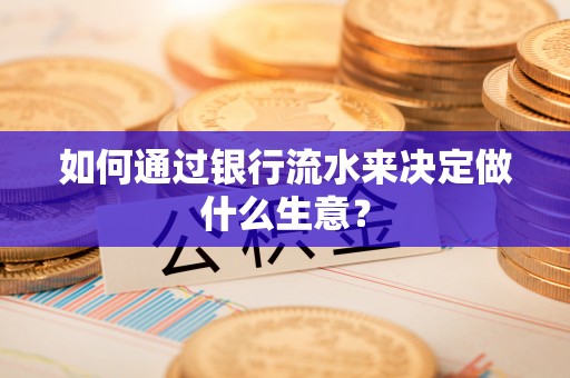 伊犁如何通过银行流水来决定做什么生意？