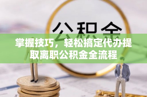 伊犁掌握技巧，轻松搞定代办提取离职公积金全流程