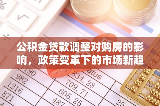 伊犁公积金贷款调整对购房的影响，政策变革下的市场新趋势