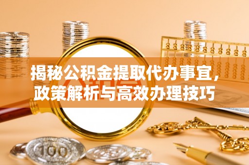 伊犁揭秘公积金提取代办事宜，政策解析与高效办理技巧