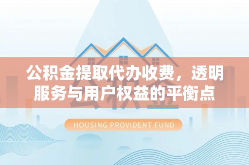 伊犁公积金提取代办收费，透明服务与用户权益的平衡点