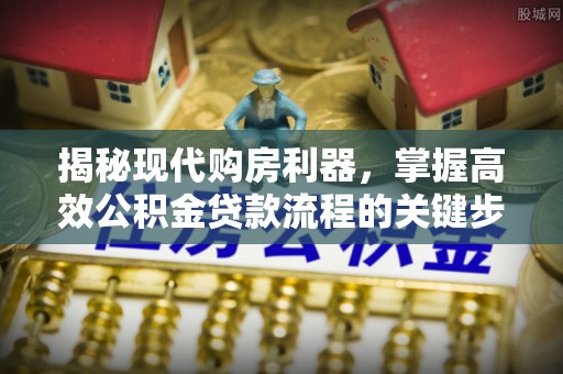 伊犁揭秘现代购房利器，掌握高效公积金贷款流程的关键步骤