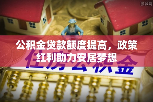 伊犁公积金贷款额度提高，政策红利助力安居梦想