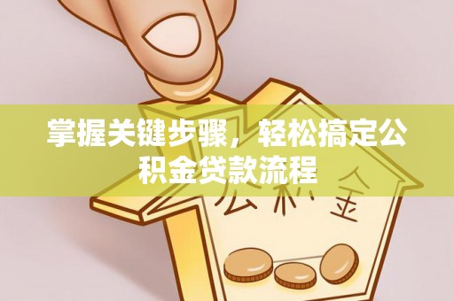 伊犁掌握关键步骤，轻松搞定公积金贷款流程