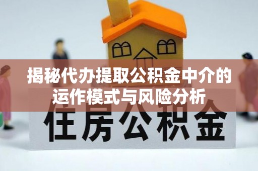 伊犁揭秘代办提取公积金中介的运作模式与风险分析