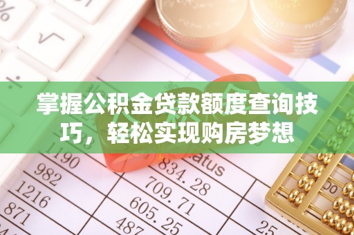 伊犁掌握公积金贷款额度查询技巧，轻松实现购房梦想