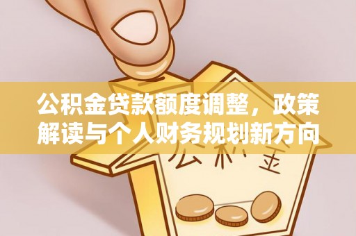 伊犁公积金贷款额度调整，政策解读与个人财务规划新方向