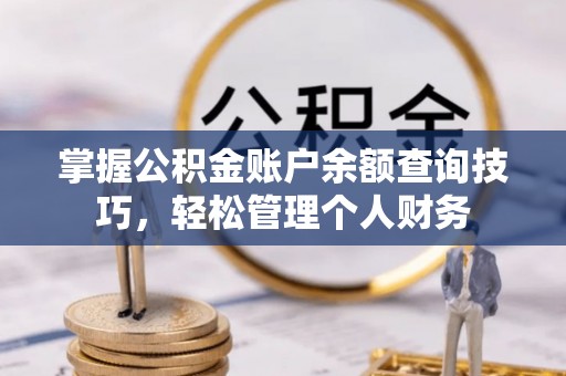 伊犁掌握公积金账户余额查询技巧，轻松管理个人财务