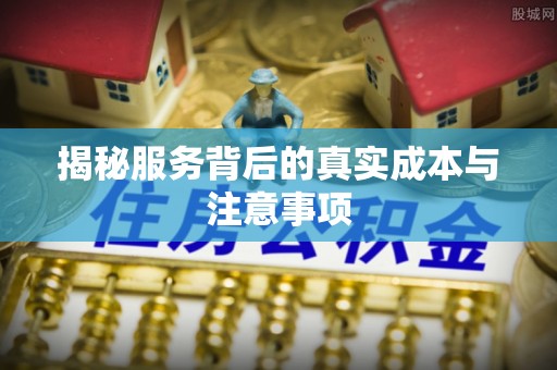 伊犁揭秘服务背后的真实成本与注意事项