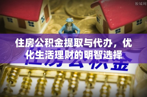 伊犁住房公积金提取与代办，优化生活理财的明智选择