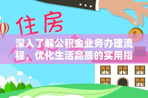 伊犁深入了解公积金业务办理流程，优化生活品质的实用指南