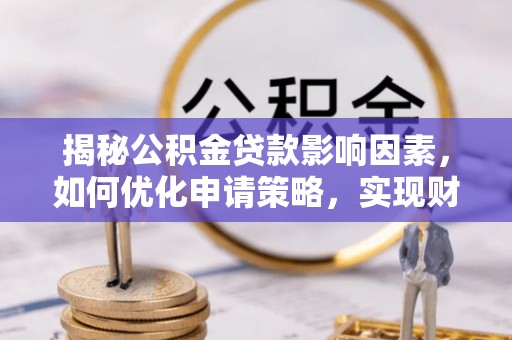 伊犁揭秘公积金贷款影响因素，如何优化申请策略，实现财务自由？