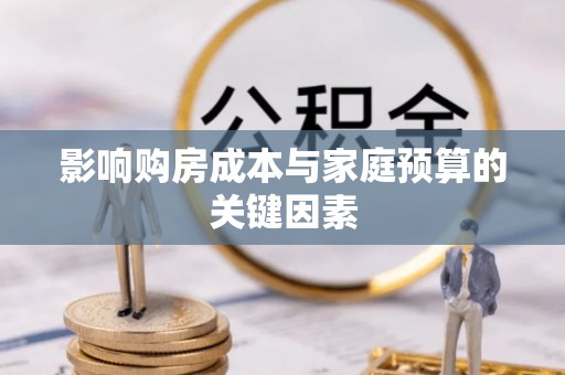 伊犁影响购房成本与家庭预算的关键因素
