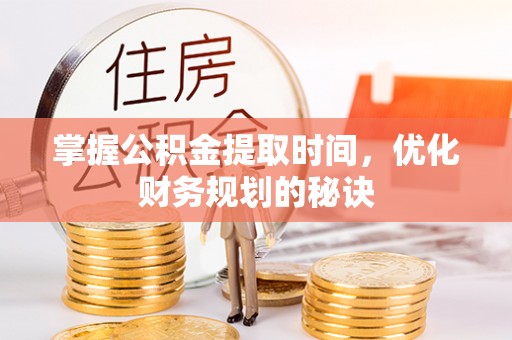 伊犁掌握公积金提取时间，优化财务规划的秘诀