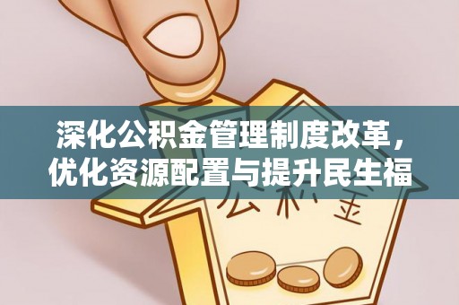 伊犁深化公积金管理制度改革，优化资源配置与提升民生福祉