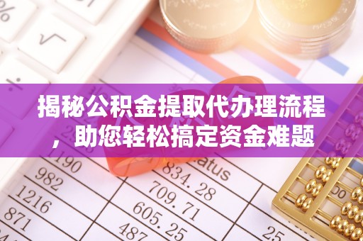 伊犁揭秘公积金提取代办理流程，助您轻松搞定资金难题
