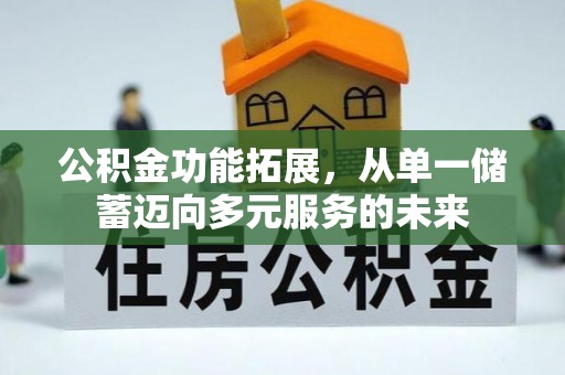 伊犁公积金功能拓展，从单一储蓄迈向多元服务的未来