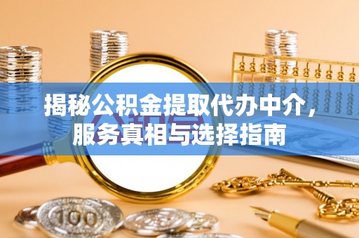 伊犁揭秘公积金提取代办中介，服务真相与选择指南
