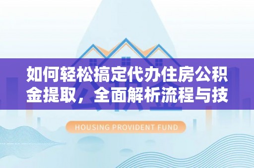 伊犁如何轻松搞定代办住房公积金提取，全面解析流程与技巧