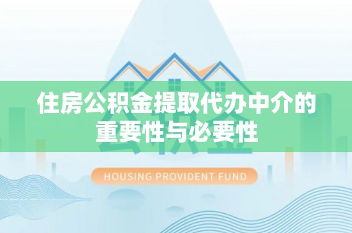 伊犁住房公积金提取代办中介的重要性与必要性