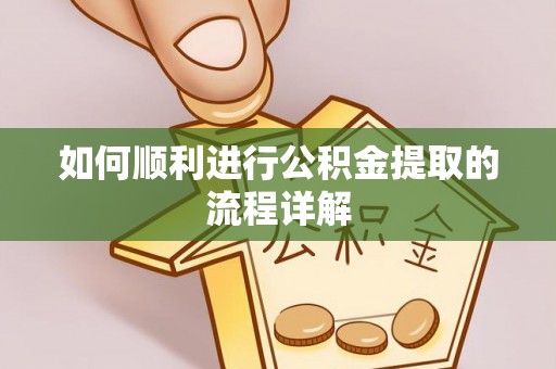 伊犁如何顺利进行公积金提取的流程详解