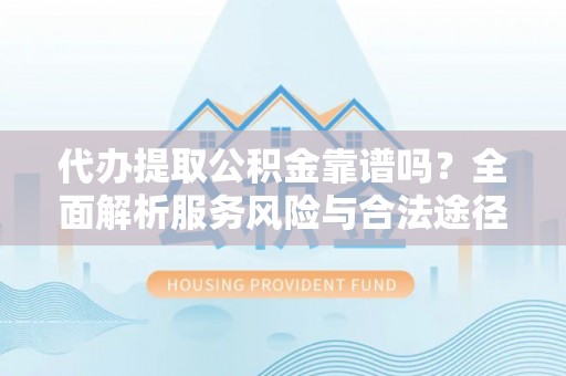 伊犁代办提取公积金靠谱吗？全面解析服务风险与合法途径