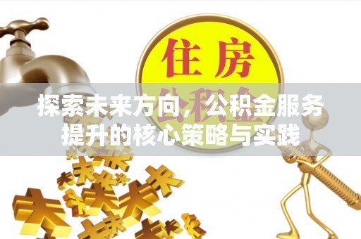 伊犁探索未来方向，公积金服务提升的核心策略与实践
