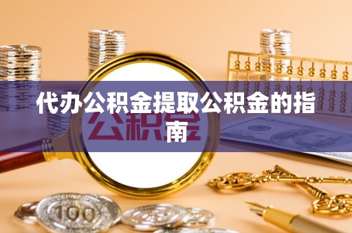 伊犁代办公积金提取公积金的指南