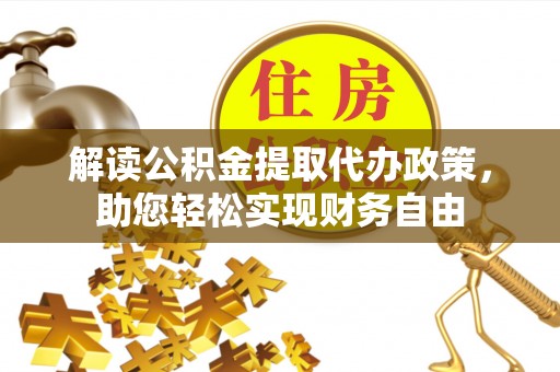 伊犁解读公积金提取代办政策，助您轻松实现财务自由