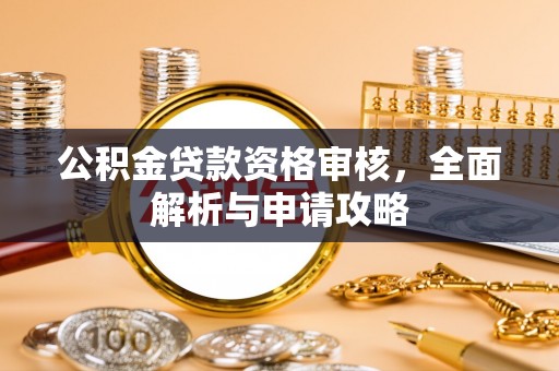 伊犁公积金贷款资格审核，全面解析与申请攻略