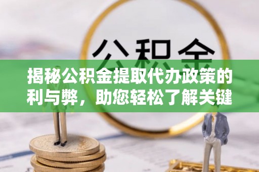 伊犁揭秘公积金提取代办政策的利与弊，助您轻松了解关键要点
