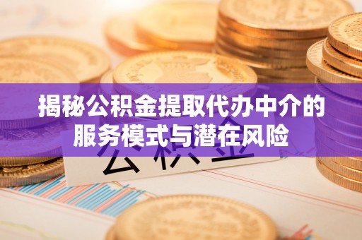伊犁揭秘公积金提取代办中介的服务模式与潜在风险