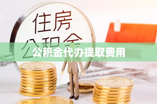 伊犁公积金代办提取费用