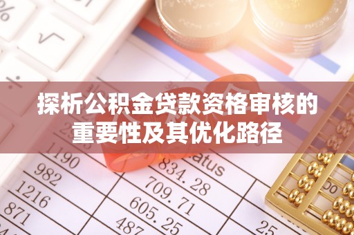 伊犁探析公积金贷款资格审核的重要性及其优化路径