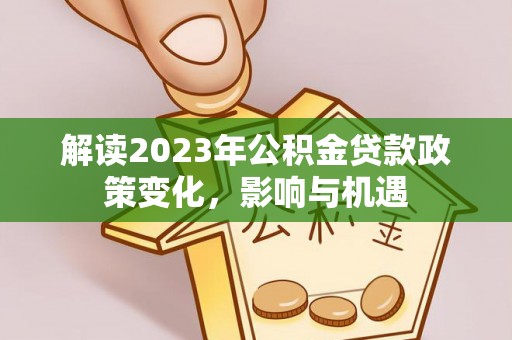 伊犁解读2023年公积金贷款政策变化，影响与机遇