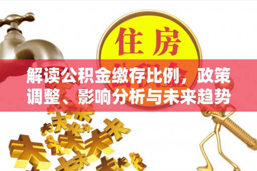 伊犁解读公积金缴存比例，政策调整、影响分析与未来趋势