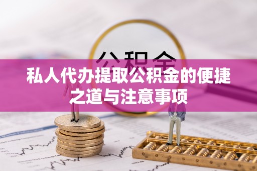 伊犁私人代办提取公积金的便捷之道与注意事项