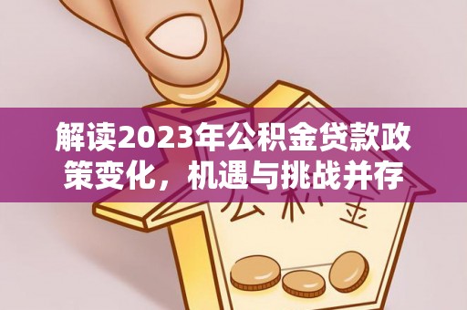 伊犁解读2023年公积金贷款政策变化，机遇与挑战并存