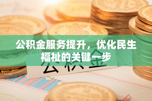 伊犁公积金服务提升，优化民生福祉的关键一步